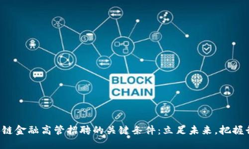 揭秘区块链金融高管招聘的关键条件：立足未来，把握行业风向！