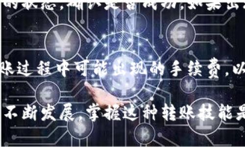 tp钱包（TokenPocket）是一个支持多种区块链资产管理的钱包，而火币（Huobi）是一个全球知名的数字货币交易平台。将资金从tp钱包转入火币的过程涉及几个步骤，但总的来说，tp钱包的用户是可以将他们的数字资产转入火币进行交易或其他操作的。

1. 准备工作
在开始之前，确保你已经注册并验证了火币账户，具备进行交易的权限。同时，确保你的tp钱包中有足够的数字资产，并确定你希望转入火币的具体币种。

2. 获取火币的充值地址
登陆你的火币账户，找到需要转入的币种的充值页面。在充值页面，你将看到一个专属的充值地址。复制这个地址，确保没有任何错误。

3. 在tp钱包中操作
打开你的tp钱包，找到你想要转出的币种。通常情况下，钱包首页会列出所有支持的资产，点击你要转出的币种。在该币种的详情页面，选择“转出”或“发送”功能。

4. 填写转账信息
在转账界面，粘贴你刚刚从火币获取的充值地址。在输入转账金额时，仔细检查确认。建议在第一次转账时，可以选择一个小额进行测试，以确保整个流程的顺利。

5. 确认转账并等待处理
检查一遍所有信息后，按下“确认”或者“发送”按钮。通常情况下，区块链上的转账会在几分钟到几个小时内完成，具体时间取决于网络拥堵情况和所选择的币种。

6. 验证转账状态
转账完成后，回到火币的充值页面，查看你的账户余额是否已经更新。你也可以通过区块链浏览器查看此次转账的状态，确认是否成功。如果出现延迟，耐心等待，或者联系火币客服进行咨询。

7. 注意事项
在进行任何数字资产转账时，务必小心谨慎，确保地址的正确性。错误的地址将导致资产永久丢失。同时，熟悉转账过程中可能出现的手续费，以免最终到账的金额少于预期。

通过这个简单的步骤，你就可以将tp钱包中的资产顺利转移到火币，开始进行交易或投资。随着数字货币市场的不断发展，掌握这种转账技能是非常必要的，有助于你更加有效地管理和增值你的数字资产。