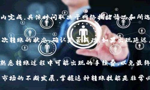 tp钱包（TokenPocket）是一个支持多种区块链资产管理的钱包，而火币（Huobi）是一个全球知名的数字货币交易平台。将资金从tp钱包转入火币的过程涉及几个步骤，但总的来说，tp钱包的用户是可以将他们的数字资产转入火币进行交易或其他操作的。

1. 准备工作
在开始之前，确保你已经注册并验证了火币账户，具备进行交易的权限。同时，确保你的tp钱包中有足够的数字资产，并确定你希望转入火币的具体币种。

2. 获取火币的充值地址
登陆你的火币账户，找到需要转入的币种的充值页面。在充值页面，你将看到一个专属的充值地址。复制这个地址，确保没有任何错误。

3. 在tp钱包中操作
打开你的tp钱包，找到你想要转出的币种。通常情况下，钱包首页会列出所有支持的资产，点击你要转出的币种。在该币种的详情页面，选择“转出”或“发送”功能。

4. 填写转账信息
在转账界面，粘贴你刚刚从火币获取的充值地址。在输入转账金额时，仔细检查确认。建议在第一次转账时，可以选择一个小额进行测试，以确保整个流程的顺利。

5. 确认转账并等待处理
检查一遍所有信息后，按下“确认”或者“发送”按钮。通常情况下，区块链上的转账会在几分钟到几个小时内完成，具体时间取决于网络拥堵情况和所选择的币种。

6. 验证转账状态
转账完成后，回到火币的充值页面，查看你的账户余额是否已经更新。你也可以通过区块链浏览器查看此次转账的状态，确认是否成功。如果出现延迟，耐心等待，或者联系火币客服进行咨询。

7. 注意事项
在进行任何数字资产转账时，务必小心谨慎，确保地址的正确性。错误的地址将导致资产永久丢失。同时，熟悉转账过程中可能出现的手续费，以免最终到账的金额少于预期。

通过这个简单的步骤，你就可以将tp钱包中的资产顺利转移到火币，开始进行交易或投资。随着数字货币市场的不断发展，掌握这种转账技能是非常必要的，有助于你更加有效地管理和增值你的数字资产。