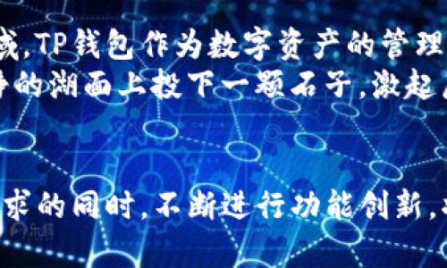 关于TP钱包的市场情况，是一个广泛且复杂的话题。下面将从以下几个方面来详细介绍TP钱包及其市场。

什么是TP钱包？
TP钱包，作为一种数字资产管理工具，类似于一个现代人手中的“金库”，能够安全存储用户的数字货币。它的设计使得用户能够在多种不同的区块链网络中自由交易，例如以太坊、比特币等。TP钱包的出现，为那些希望踏入数字货币世界的人们提供了便利，同时也为老手提供了一个高效管理工具。

TP钱包的功能与特点
TP钱包的主要特点包括其用户友好的界面、安全的存储方式以及多种功能的整合。用户可以通过简单的几步操作完成数字货币的发送和接收，像是晨曦中的老桥，连接着用户与广阔的区块链世界。
此外，TP钱包还支持去中心化应用（DApps），使得用户能够轻松访问各种基于区块链的服务。例如，用户可以通过TP钱包参与去中心化金融（DeFi）项目，像是在碧海蓝天中体验冲浪的快感，享受流动资产带来的收益。

TP钱包的市场定位
在当前数字货币发展的大背景下，TP钱包的市场定位显得尤为重要。它不仅面向普通用户，也吸引了不少专业投资者。TP钱包以其强大的安全性和应用能力，逐步在激烈竞争的数字钱包市场中建立起自己的品牌效应。
市场分析表明，TP钱包的目标客户群体主要分为两类：一类是对数字货币投资感兴趣的普通消费者，另一类是专业的数字货币交易者和投资机构。对前者而言，TP钱包的简约易用吸引了他们的眼球；而对后者而言，TP钱包高效的交易系统和强大的安全机制无疑提升了他们投资的信心。

竞争对手及市场环境
在TP钱包的市场中，不可避免地要面对来自其他数字钱包的竞争，如MetaMask、Trust Wallet等。这些钱包各有其独特的优势和不足之处，给TP钱包的市场战略带来了不少挑战。例如，MetaMask因其广泛的DApp支持而受到欢迎，而Trust Wallet则因其简单的用户体验而受到青睐。
在这样的环境中，TP钱包必须明确自己的独特卖点，可能是不断创新的功能、优异的用户体验，或是更高的安全保障。正如在福尔摩斯的推理故事中，细节常是洞悉真相的关键，TP钱包也需要在每一个细节上做到极致，才能在竞争中脱颖而出。

用户体验与市场反馈
用户体验是TP钱包成功与否的关键。一方面，钱包的界面设计要，让用户能直观地进行交易，如同泉水叮咚的流淌，清澈而顺畅。另一方面，安全性也不容忽视，TP钱包在这一点上采用了多重保护机制，为用户的资产保驾护航。
市场反馈方面，相较于其他竞品，TP钱包在速度和安全性上的表现获得了用户的一致好评。许多用户在社交媒体上分享了他们使用TP钱包的正面体验，有的甚至称其为“数字货币投资路上的好伙伴”，如同陪伴在身边的老友，值得信赖。

未来的发展与机遇
随着全球对区块链技术的认知逐步加深，TP钱包的市场潜力也在不断增加。许多行业巨头已经开始关注区块链技术对其业务的影响，并尝试进入这一领域。TP钱包作为数字资产的管理工具，将迎来更多的发展机会。
展望未来，TP钱包如果能够抓住这一趋势，与各大项目方进行深入合作，提升自己的平台影响力，无疑将为用户带来更多创新的金融解决方案，仿佛在平静的湖面上投下一颗石子，激起层层涟漪。

总之，TP钱包的市场展望
TP钱包在数字货币世界的崭露头角，不仅为用户提供了安全便捷的交易工具，更是在不断塑造新的市场环境。在未来的竞争中，TP钱包如何在满足用户需求的同时，不断进行功能创新，将决定其在数字资产管理领域的地位。正如一位艺术家的创作，灵感与实践的结合将造就一幅令人惊叹的画卷，而TP钱包的未来，也正等待人们共同描绘。