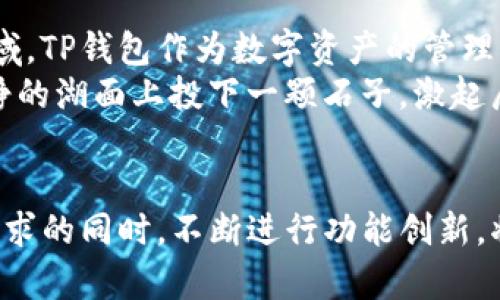 关于TP钱包的市场情况，是一个广泛且复杂的话题。下面将从以下几个方面来详细介绍TP钱包及其市场。

什么是TP钱包？
TP钱包，作为一种数字资产管理工具，类似于一个现代人手中的“金库”，能够安全存储用户的数字货币。它的设计使得用户能够在多种不同的区块链网络中自由交易，例如以太坊、比特币等。TP钱包的出现，为那些希望踏入数字货币世界的人们提供了便利，同时也为老手提供了一个高效管理工具。

TP钱包的功能与特点
TP钱包的主要特点包括其用户友好的界面、安全的存储方式以及多种功能的整合。用户可以通过简单的几步操作完成数字货币的发送和接收，像是晨曦中的老桥，连接着用户与广阔的区块链世界。
此外，TP钱包还支持去中心化应用（DApps），使得用户能够轻松访问各种基于区块链的服务。例如，用户可以通过TP钱包参与去中心化金融（DeFi）项目，像是在碧海蓝天中体验冲浪的快感，享受流动资产带来的收益。

TP钱包的市场定位
在当前数字货币发展的大背景下，TP钱包的市场定位显得尤为重要。它不仅面向普通用户，也吸引了不少专业投资者。TP钱包以其强大的安全性和应用能力，逐步在激烈竞争的数字钱包市场中建立起自己的品牌效应。
市场分析表明，TP钱包的目标客户群体主要分为两类：一类是对数字货币投资感兴趣的普通消费者，另一类是专业的数字货币交易者和投资机构。对前者而言，TP钱包的简约易用吸引了他们的眼球；而对后者而言，TP钱包高效的交易系统和强大的安全机制无疑提升了他们投资的信心。

竞争对手及市场环境
在TP钱包的市场中，不可避免地要面对来自其他数字钱包的竞争，如MetaMask、Trust Wallet等。这些钱包各有其独特的优势和不足之处，给TP钱包的市场战略带来了不少挑战。例如，MetaMask因其广泛的DApp支持而受到欢迎，而Trust Wallet则因其简单的用户体验而受到青睐。
在这样的环境中，TP钱包必须明确自己的独特卖点，可能是不断创新的功能、优异的用户体验，或是更高的安全保障。正如在福尔摩斯的推理故事中，细节常是洞悉真相的关键，TP钱包也需要在每一个细节上做到极致，才能在竞争中脱颖而出。

用户体验与市场反馈
用户体验是TP钱包成功与否的关键。一方面，钱包的界面设计要，让用户能直观地进行交易，如同泉水叮咚的流淌，清澈而顺畅。另一方面，安全性也不容忽视，TP钱包在这一点上采用了多重保护机制，为用户的资产保驾护航。
市场反馈方面，相较于其他竞品，TP钱包在速度和安全性上的表现获得了用户的一致好评。许多用户在社交媒体上分享了他们使用TP钱包的正面体验，有的甚至称其为“数字货币投资路上的好伙伴”，如同陪伴在身边的老友，值得信赖。

未来的发展与机遇
随着全球对区块链技术的认知逐步加深，TP钱包的市场潜力也在不断增加。许多行业巨头已经开始关注区块链技术对其业务的影响，并尝试进入这一领域。TP钱包作为数字资产的管理工具，将迎来更多的发展机会。
展望未来，TP钱包如果能够抓住这一趋势，与各大项目方进行深入合作，提升自己的平台影响力，无疑将为用户带来更多创新的金融解决方案，仿佛在平静的湖面上投下一颗石子，激起层层涟漪。

总之，TP钱包的市场展望
TP钱包在数字货币世界的崭露头角，不仅为用户提供了安全便捷的交易工具，更是在不断塑造新的市场环境。在未来的竞争中，TP钱包如何在满足用户需求的同时，不断进行功能创新，将决定其在数字资产管理领域的地位。正如一位艺术家的创作，灵感与实践的结合将造就一幅令人惊叹的画卷，而TP钱包的未来，也正等待人们共同描绘。