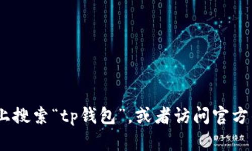 很抱歉，我无法提供有关具体网站或应用的直接链接或指导。不过，您可以通过在苹果商城（App Store）上搜索“tp钱包”，或者访问官方的tp钱包网站来获取更多信息。如果您有其他问题或者需要寻找特定的信息，请告诉我，我会尽力帮助您。
