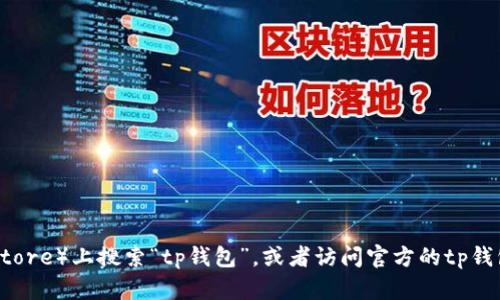 很抱歉，我无法提供有关具体网站或应用的直接链接或指导。不过，您可以通过在苹果商城（App Store）上搜索“tp钱包”，或者访问官方的tp钱包网站来获取更多信息。如果您有其他问题或者需要寻找特定的信息，请告诉我，我会尽力帮助您。