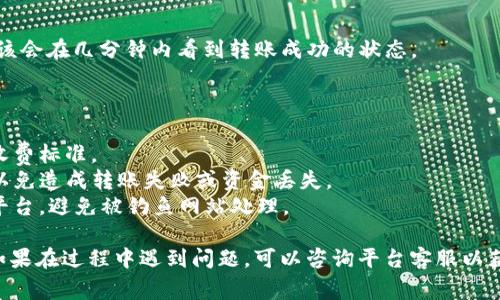 在欧易（OKEx）平台上将U（通常指USDT或其他数字货币）转账到TP钱包，您可以按照以下步骤进行操作。请注意，无论是在进行加密货币转账时都要多加小心，确保地址和网络正确无误。

### 第一步：获取TP钱包的收款地址

1. **打开TP钱包**：首先，确保您已经下载并安装了TP钱包应用，并进行了相应的设置。
   
2. **选择币种**：在TP钱包中，找到您想要接收的币种，比如USDT。

3. **获取地址**：
   - 点击进入USDT钱包页面，通常会有一个“接收”或“收款”选项。
   - 点击后，您会看到一个用于接收USDT的地址。这个地址是一个长字符串，您可以选择复制它。

### 第二步：登录到欧易（OKEx）账户

1. **访问官网**：在浏览器中打开欧易的官方网站。

2. **登录账户**：输入您的用户名和密码，然后登录到您的欧易账户。

### 第三步：开始转账操作

1. **进入资产管理**：找到并点击“资产”或者“钱包”选项。

2. **选择提币**：
   - 在资产页面，您会看到“提币”或“取款”的选项，点击进入。
   
3. **选择要提取的币种**：
   - 在提币页面，选择您要转到TP钱包的币种，比如USDT。

4. **输入提币信息**：
   - 在“提币地址”栏中，粘贴您在TP钱包中复制的USDT地址。
   - 选择合适的网络（例如：ERC20, TRC20等）。确保您选择的网络与TP钱包支持的网络一致，这对转账成功至关重要。
   - 输入要提取的数量。

5. **确认信息**：再次确认您输入的地址和数量，确保没有错误。特别是钱包地址，任何错误都可能导致资金丢失。

### 第四步：完成提币操作

1. **提交请求**：点击“提交”或“确认”按钮。

2. **验证身份**：根据您的账户安全设置，可能需要进行二次验证，例如通过短信验证码或谷歌身份验证器。

3. **等待确认**：提交请求后，系统会处理您的提现请求。转账一般会在几分钟内完成，但在高峰期可能需要更长时间。

### 第五步：检查TP钱包余额

1. **返回TP钱包**：在您的TP钱包中，刷新页面。

2. **确认到账**：检查您的USDT余额，确保资金已经到账。通常，您应该会在几分钟内看到转账成功的状态。

### 注意事项

- **交易费用**：在进行转账时要注意手续费，不同平台会有不同的收费标准。
- **网络选择**：务必确保您选择的网络与TP钱包支持的网络一致，以免造成转账失败或资金丢失。
- **防范钓鱼网站**：在进行任何交易之前，请确保您访问的是官方平台，避免被钓鱼网站处理。

按照以上步骤，您应该能够顺利地将欧易中的U（USDT）转到TP钱包。如果在过程中遇到问题，可以咨询平台客服以获得帮助。