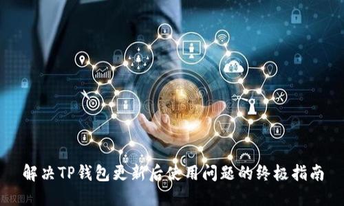 解决TP钱包更新后使用问题的终极指南