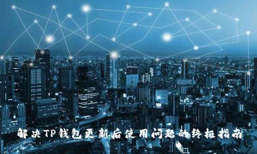 解决TP钱包更新后使用问题的终极指南