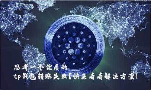 思考一个优质的  
tp钱包转账失败？快来看看解决方案！