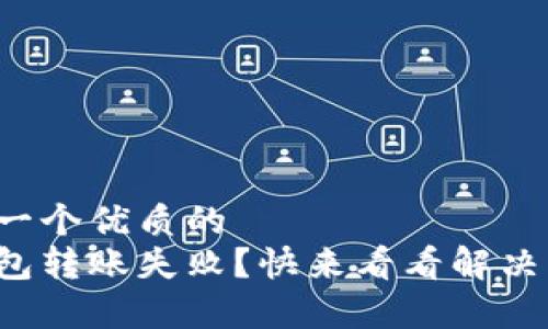 思考一个优质的  
tp钱包转账失败？快来看看解决方案！