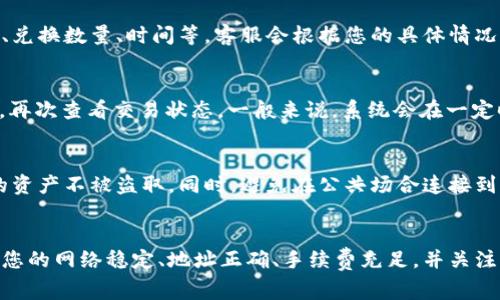 在使用TP钱包进行数字资产交易时，可能会遇到兑换失败的情况。这种情况可能会让用户感到困惑和沮丧，但其实大多数问题是可以通过一些简单的方法来解决的。以下是详细的处理步骤和注意事项，希望能帮助您顺利完成交易。

一、确认网络状态
首先，您需要确保自己的网络连接是正常的。网络不稳定可能会导致交易请求无法顺利发送或接收，从而出现兑换失败的情况。如果您是在公园或咖啡厅等公共场所使用Wi-Fi，可以尝试切换到移动数据，或更换网络环境。

二、检查钱包地址
在进行兑换操作时，钱包地址的准确性至关重要。如果您输入了错误的地址，兑换将会失败或者资金会丢失。因此，请再次仔细检查您输入的钱包地址，确保它是正确的，并且对应您要接收的资产类型。

三、查看手续费情况
TP钱包在进行交易时，会收取一定的手续费。如果您的钱包余额不足以支付这部分费用，兑换操作也会失败。因此，请在兑换之前确认您的钱包余额是否足够支付手续费。

四、检查币种支持情况
并非所有币种都可以在TP钱包内相互兑换。有时，您可能尝试交易的币种并不被支持，导致兑换失败。建议您在交易之前，查看TP钱包的支持币种列表，确保您要兑换的币种是被支持的。

五、更新APP至最新版本
有些问题可能是由于应用版本过旧造成的。在进入兑换之前，检查TP钱包是否有可用的更新。如果有，请及时更新至最新版本，这样可以减少因软件故障造成的交易失败。

六、联系TP钱包客服
如果您按照上述步骤排查后仍然无法解决问题，建议您直接联系TP钱包的客服。提供详尽的信息，包括您尝试兑换的币种、兑换数量、时间等，客服会根据您的具体情况给予进一步的帮助和指导。

七、耐心等待
有时候，系统可能因为网络拥堵等原因导致交易处理延迟。如果您的交易状态显示为“处理中”，不妨先耐心等待一段时间，再次查看交易状态。一般来说，系统会在一定时间内自动完成交易或者返回资金。

八、注意安全事项
在处理任何数字货币交易时，安全永远是第一位的。确保您的TP钱包绑定了安全的密码，启用了双重认证功能，以保护您的资产不被盗取。同时，避免在公共场合连接到不安全的网络进行交易。

总结
虽然在TP钱包中兑换失败可能让用户感到困扰，但大多数情况下，这些问题都是可以通过仔细检查和调整来解决的。确保您的网络稳定、地址正确、手续费充足，并关注软件更新。此外，随时与客服保持联系，便于及时获取帮助。希望您能顺利完成每一笔交易，安全地管理好自己的数字资产。