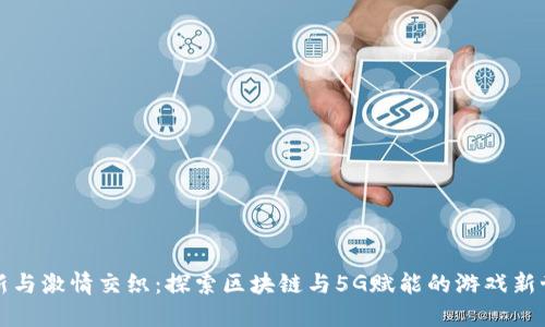 创新与激情交织：探索区块链与5G赋能的游戏新世界