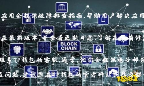 要查看TP钱包的闪退功能，可以按照以下步骤操作：

1. **打开TP钱包应用**：首先，确保您已经下载并安装了TP钱包应用。

2. **进入设置**：
   - 在应用的主界面，通常会有一个设置或更多选项的图标。它可能以齿轮图标的形式出现，点击进入设置菜单。

3. **查找帮助或支持**：
   - 在设置菜单中，寻找“帮助”、“支持”或“关于我们”等选项。大多数应用都会有一个专门的支持栏目，您可以在这里找到常见问题及解决方案。

4. **寻找闪退或故障排查功能**：
   - 在帮助中心中，查找与“闪退”相关的主题。许多应用会提供故障排查指南，帮助用户解决应用崩溃或闪退的问题。

5. **查看更新或返回版本**：
   - 有时，闪退可能与应用版本有关。确保您运行的是最新版本，并查看更新日志，了解是否有修复闪退问题的更新。

6. **联系技术支持**：
   - 如果在应用内找不到解决方案，可以考虑直接联系TP钱包的客服。通常，他们会提供电子邮件或客服聊天功能，帮助您处理更复杂的问题。

如果您在以上步骤中遇到难题或者应用依然存在闪退问题，建议您在TP钱包的官方网站或社交媒体平台上查找更多的信息，以获得最新的支持与帮助。