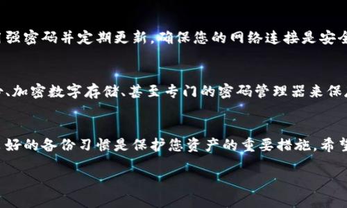如果您的TP钱包的助记词丢失了，恢复的过程可能会比较复杂，因为助记词是恢复钱包和访问您加密货币的唯一方式。以下是一些建议的步骤，帮助您找回您的TP钱包助记词或恢复您的钱包。

检查备份
首先，您需要回想一下在创建TP钱包时是否有进行任何形式的备份。助记词通常在您第一次设置钱包时提供，并建议您将其保存在安全的地方。您可以检查任何可能存储助记词的文件、书面记录或数字笔记。如果您使用过云存储服务备份，也请检查。

恢复钱包的其他方法
如果您无法找到助记词，但记得您的助记词或钱包的其它提交信息（如您的公钥或私钥），您可以尝试使用这些信息恢复钱包。某些钱包可能允许通过这些信息访问您的资金，但这不是所有钱包都有的功能。

联系钱包支持
如果您依然无法恢复助记词或钱包，可以尝试联系TP钱包的客服支持。他们可能提供恢复助记词的建议或其他解决办法。请确保提供尽可能多的相关信息以帮助他们了解您的问题。

注意安全
在尝试任何恢复操作时，请确保您的设备安全且无恶意软件，以防止任何诈骗或资金丢失的风险。使用强密码并定期更新，确保您的网络连接是安全的。

开发新的备份习惯
即使您现在无法恢复助记词，为了今后避免类似情况，建议您养成良好的备份习惯。可以使用纸质备份、加密数字存储、甚至专门的密码管理器来保存重要信息。确保这些备份存放在安全、且不易丢失的场所，例如保险箱。

总结
丢失助记词是一个严重的问题，但通过以上步骤，您或许能找到丢失的助记词或成功恢复钱包。养成良好的备份习惯是保护您资产的重要措施，希望您今后能够更安全地管理自己的加密货币。

请记住，助记词的安全性至关重要，任何时候都应当谨慎对待。