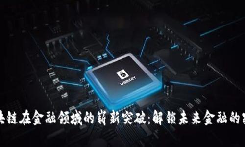 区块链在金融领域的崭新突破：解锁未来金融的密码
