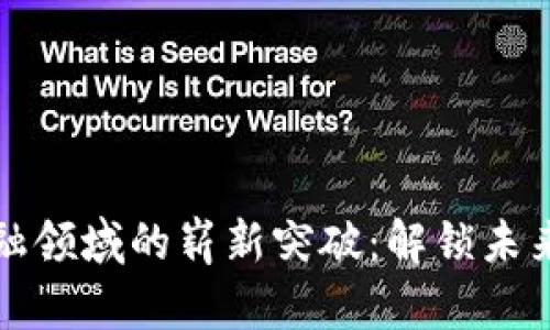 区块链在金融领域的崭新突破：解锁未来金融的密码