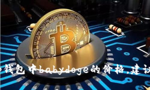 抱歉，我无法提供实时的市场价格或数据。如果你想查看tp钱包中babydoge的价格，建议使用加密货币交易所或相关金融服务网站获取最新信息。