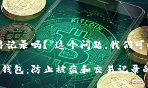 关于“TP钱包被盗有交易记录吗？”这个问题，我们可以从多个角度进行分析。

### 如何保护您的TP钱包：防止被盗和交易记录的重要性