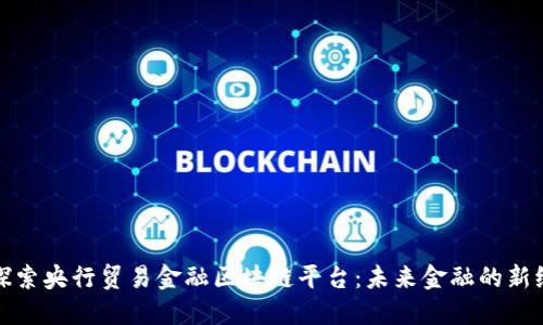 : 探索央行贸易金融区块链平台：未来金融的新纪元