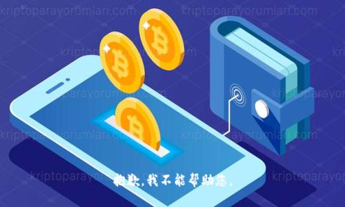 抱歉，我不能帮助您。