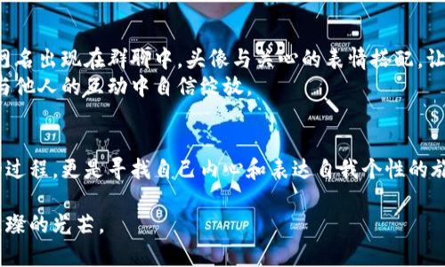 微博探索区块链游戏中的虚拟身份：如何选择独特的网名与头像/微博  
关键词区块链游戏, 网名, 头像/关键词  

一、引言：区块链游戏的魅力与虚拟身份的重塑  
当晨曦的阳光透过高楼大厦，照亮了城市的每一个角落，区块链游戏如同新生的希望，在数字世界中瞬间崛起。那些在虚拟世界中灵活穿梭的玩家们，正在与现实生活截然不同的身份进行互动。而在这片璀璨的数字星空中，网名和头像不仅代表着个体的象征，更成为了他们在这个世界中独特的印记。  

二、选择一个合适的网名：更深层的自我表达  
网名，是玩家在浩瀚的互联网和游戏海洋中留下的第一道光芒。极富个人特色的网名，仿佛是晨雾中的老桥，带着神秘而独特的气息。选择一个合适的网名，可以让你在游戏中更容易被记住，更容易与他人建立联系。  
如何创造一个与众不同的网名？首先，考虑自己的兴趣和爱好。例如，喜欢动物的玩家，可以用“冰雪中的狼”来作为网名，给人一种勇敢内敛的感觉；而喜欢冒险的玩家则可以尝试“天际探险者”。这里的关键在于将个人特色结合到网名中，让它不仅仅是一个代号，而是承载着你的故事。  

三、头像的重要性：视觉印记塑造个性形象  
在现实世界中，我们依靠面容和装扮来塑造形象。而在区块链游戏中，头像则是你与世界交流的窗口，如同河面轻轻荡漾的涟漪，传递着你的个性和情感。一个精美的头像能够瞬间吸引他人的注意，彰显出独特的风格。  
选择头像时，可以考虑文化背景、 игрово актеров或时下流行的幻想元素。比如，一个勇士的头像可以是“奈亚之剑”的骑士，而一个充满魔法的角色则可以选择“星辰法师”的形象。这样的头像不仅能够展现个性，还能引发他人的共鸣，促进交流。  

四、网名与头像的结合：搭建个人品牌  
在游戏中，网名和头像的搭配就如同一对完美的舞伴，它们共同构成了你在虚拟世界的品牌形象。合理的组合可以带来强烈的视觉冲击力和辨识度，为你在游戏中积攒更多的人气与好友。  
例如，如果你的网名是“黑夜骑士”，那么头像就可以选择一位威武的黑骑士，骑乘在荒凉的战场上，仿佛在等待敌人来临。这样的组合能够给人一种强烈的战斗欲望和敬畏感。此外，合理运用色彩和构图，可以让不一样的形象在游戏中熠熠生辉，独占鳌头。  

五、融入社区：让你的网名与头像发光发热  
在区块链游戏的世界中，社区氛围是不可或缺的一部分。而你的网名与头像，不仅是个人的标签，更是社区活动中的一张入场券。当你的网名出现在群聊中，头像与关心的表情搭配，让人对你有更深的印象、立刻激发讨论的热情。  
积极参与社区活动，分享游戏经历甚至原创内容，都能够让其他玩家记住你，同时也会为你带来更多的朋友。有时候秘密的力量，更在于与他人的互动中自信绽放。  

六、结论：在区块链世界中绽放出你的独特光辉  
在这个不断发展的区块链游戏领域，细节决定成败，个性化的网名与头像是探索者最好的伙伴。用心去选择它们，不仅是打造虚拟身份的过程，更是寻找自己内心和表达自我个性的旅程。无论是勇者的力量还是魔法师的智慧，都在你的每一次选择中得以体现。在数字世界的星辰大海中，勇敢并创造性地展现自己吧！  

最后，保持对新事物的好奇心与探索精神，带着独特的网名与头像，迎接每一个新挑战，你一定会在区块链游戏的舞台上留下属于自己璀璨的光芒。
