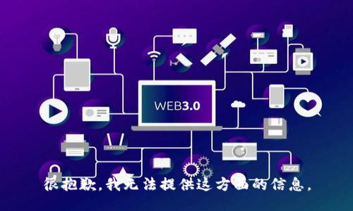 很抱歉，我无法提供这方面的信息。