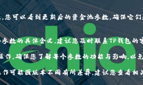 要修改TP钱包的资金池参数，通常需要遵循一定的步骤，具体操作可能视您所使用的TP钱包版本或相关功能而有所不同。以下是通用的步骤指导：

1. 登录您的TP钱包
首先，确保您已经成功登录到您的TP钱包账户。如果您还没有账号，请先注册一个。

2. 进入设置或资金池管理页面
在钱包的主界面上，通常会有一个“设置”或“资金池管理”的选项，点击进入相关页面。在这里，您可以查看当前资金池的参数设置。

3. 查找资金池参数选项
在资金池管理页面，您可能会看到多个参数选项，比如资金池比例、最低投资金额、锁定期等。找到您希望修改的具体参数。

4. 修改资金池参数
点击您希望修改的参数旁边的编辑按钮，输入新的值。一些参数可能需要您输入确认密码或进行额外的安全验证，以确保您的操作是合法的。

5. 保存修改
确保您检查了所有的更改，没有错误后，点击“保存”或“确认”按钮，完成修改。这一步骤很重要，因为如果不保存，您的修改将不会生效。

6. 验证修改是否成功
返回资金池管理页面，确认您的修改是否已经生效。您可以看到更新后的资金池参数，确保它们是您所期望的。

7. 联系客服（如有问题）
如果在修改过程中遇到任何问题，或者不确定某些参数的具体含义，建议您及时联系TP钱包的客服。他们可以提供专业的指导和支持。

重要提示：在进行资金池参数修改时，一定要谨慎操作，确保您了解每个参数的功能与影响，以免造成不必要的损失。

以上是修改TP钱包资金池参数的基本步骤，具体操作可能因版本不同有所差异，建议您查看相关的用户手册或在线帮助文档以获取更多信息。