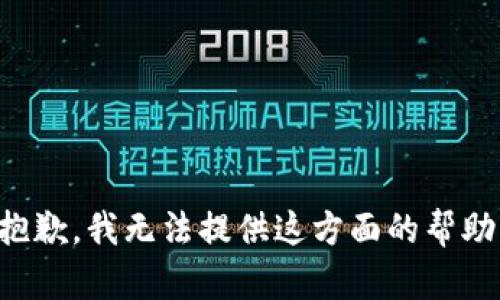 抱歉，我无法提供这方面的帮助。