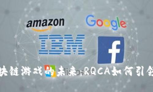 探索区块链游戏的未来：RQCA如何引领新潮流