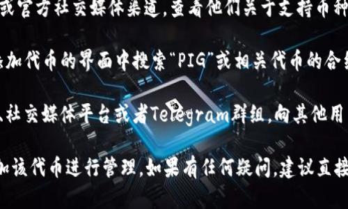 TP钱包（TokenPocket）一般支持许多加密货币和代币，但具体支持的币种可能会随着市场和钱包版本的升级而有所不同。

关于PIG币是否被TP钱包支持，您可以采取以下几步来确认：

1. **官方信息**：访问TP钱包的官方网站或官方社交媒体渠道，查看他们关于支持币种的列表。

2. **钱包内搜索**：打开TP钱包应用，在添加代币的界面中搜索“PIG”或相关代币的合约地址，看是否能够找到。

3. **社区反馈**：查看加密货币相关论坛、社交媒体平台或者Telegram群组，向其他用户询问关于PIG币在TP钱包上的支持情况。

如果您找到相关信息，可以在TP钱包中添加该代币进行管理。如果有任何疑问，建议直接联系TP钱包的客服获取确认。