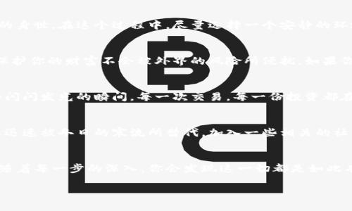  môn  tp钱包卸载后如何轻松重新登录并找回你的数字资产  / 

 guanjianci  tp钱包, 重新登录, 数字资产  /guanjianci 

引言：数字货币世界的门扉
在这个依靠数字货币与区块链技术构建的新世界里，strongtp钱包/strong犹如一扇通往财富与新机遇的门扉。如果你曾因各种原因而卸载了这个钱包，不必担心。本文将为你详细介绍如何更轻松地重新登录tp钱包，帮助你迅速找回曾经的数字资产，让你重拾那份属于虚拟世界的财富感。

第一步：了解你的钱包与资产
在我们讨论如何重新登录之前，首先我们需要明白strongtp钱包/strong的基本构造。这个钱包不仅仅是一个存储私钥的地方，它更是你随时随地可访问的数字资产的容器。想象一下在晨光熹微时，你坐在老桥旁，翻看那些闪烁着光芒的数字资产，它们就像晨雾中的水珠，让你心怀期待。

第二步：卸载对你意味着什么
卸载钱包并非意味着终结。当应用在你的设备上被卸载，它里的数据便进入了“隐匿模式”，可你却并未失去资产的拥有权。就如同把美酒藏进一间古老的酒窖，只待未来某日再次开启。你仍然拥有对应的私钥或助记词，这些是通往你财富的秘钥。

第三步：重新下载安装tp钱包
要想重新登录，第一步自然是将tp钱包重新安装。你可以前往应用商店（如Google Play或Apple App Store），搜索“tp钱包”并点击下载安装。过程就如同在阳光明媚的晨晨里，重新捡起那本你曾经热爱但不小心遗忘的书本，期待着再次翻阅所带来的美好。

第四步：启动应用，准备登录
下载安装完成后，点击开启应用。在这短短的一瞬间，你或许会感到一丝心潮澎湃，仿佛旧友重逢。屏幕上闪现的欢迎界面就像是老桥下流淌的溪水，滋润着你心灵的每一个角落。接下来，选择“登录”选项，准备输入你的数据。

第五步：输入你的助记词或私钥
此刻，你需要输入的就是那些让你倍感安全的助记词或者私钥。它们就如同一串长度不一的符咒，保护着你在数字世界中的身世。在这个过程中，尽量选择一个安静的环境，避免他人的窥探。每一个字母、每一个数字都承载着对未来的美好期待。

第六步：安全性与数据恢复
在重新登录之后，建议第一时间确保你的钱包安全。设置强密码，并且开启双重验证，如同在老桥上筑起一道结实的围栏，保护你的财富不会被外界的风险所侵扰。如果你曾使用过数据备份的功能，现在是时候恢复那些旧日的美好记忆。

第七步：查验余额与交易历史
登录成功之后，你可以查看自己的余额与交易记录。在这个瞬间，心中或许会涌起一股幸福感，思绪仿佛回到了曾经的那些闪闪发光的瞬间。每一次交易，每一份投资都在为未来积累财富。时光一晃，老桥的倒影仍旧依然，但你的财富却在经历岁月的洗礼中不断增值。

第八步：保持学习与关注
重新登录之后，不仅需要关注自己的资产变动，还要时刻更新知识。他时刻不断变化的市场就如四季交替，夏日的阳光可以迅速被冬日的寒流所替代。加入一些相关的社区，参与讨论，让自己的数字资产管理更加稳健而富有前瞻性。

总结：重获新生的数字旅程
在这个充满挑战与机遇的数字货币时代，tp钱包的重新登录不仅仅是一次简单的操作，而是一个重拾对未来信心的过程。随着每一步的深入，你会发现这一切都是如此有趣，仿佛置身在那条蜿蜒的河流旁，享受着未来美好的每一个瞬间。

希望这篇文章能帮你轻松重新登录tp钱包，恢复对数字资产的掌控，让过去的美好再次闪耀出新的光芒。