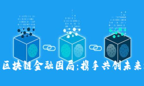 破解区块链金融困局：携手共创未来之路