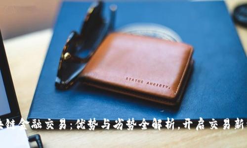 区块链金融交易：优势与劣势全解析，开启交易新纪元