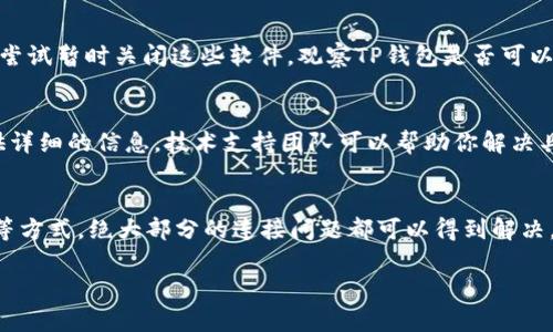 在使用TP钱包时，突然连不上网可能让用户感到困惑和不安。这个问题可能由多种原因引起，比如网络设置问题、钱包版本过旧，或者是设备本身的故障。以下是一些解决这类问题的建议，希望能帮助你恢复TP钱包的连接。

检查网络连接
首先，确保你的设备已经连接到互联网。无论是使用Wi-Fi还是流量，都应该检查网络的状态。尝试打开其他应用程序，确认是否可以正常上网。如果其他应用程序也无法连接，就可能是网络本身的问题。

重启设备
有时候，简单的重启能够解决许多技术问题。尝试关掉你的手机或电脑，等待几秒钟后再重新启动。这可以清除一些软件错误，并重新建立连接。

更新TP钱包应用
不少情况下，钱包应用的版本过旧可能导致连接问题。定期查看应用商店，看看是否有TP钱包的更新可用。点击更新，安装最新版本，通常新的更新会修复已知的bug，从而改善连接状态。

检查应用权限
TP钱包可能需要访问设备的一些权限，如定位、存储等。如果这些权限未被允许，则可能会影响其正常运行。进入设置，找到TP钱包，检查所有相关权限是否已开启。

更改网络设置
有时更改网络设置可以解决连接问题。比如切换一下Wi-Fi网络，或者启用和禁用飞行模式。若使用的数据网络，尝试切换到另一种网络或者重置网络设置，重新输入Wi-Fi密码。

清除应用缓存
缓存数据的积累可能会导致应用运行不畅。进入设置，找到TP钱包应用，表示清除缓存。这样能够释放一些存储空间，并可能改善应用的表现。

检查防火墙或安全软件
如果设备上安装了防火墙或其他安全软件，它们可能会误拦截TP钱包的网络请求。可以尝试暂时关闭这些软件，观察TP钱包是否可以成功连上网。

联系TP钱包客服
如果经历了上述的所有步骤，连接问题仍旧存在，那么最好联系TP钱包的客服支持。提供详细的信息，技术支持团队可以帮助你解决具体的网络问题。

总结
连不上网的问题虽然烦人，但通常都有解决的办法。通过检查网络、更新应用、调整设置等方式，绝大部分的连接问题都可以得到解决。希望在使用TP钱包的过程中，你能够顺利无阻，愉快地进行数字资产的管理与交易。

以上就是关于TP钱包连不上网的具体解决方案，希望对你有所帮助！