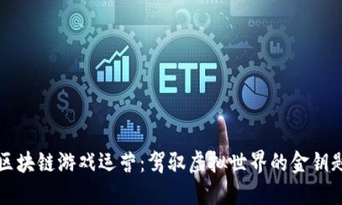 区块链游戏运营：驾驭虚拟世界的金钥匙