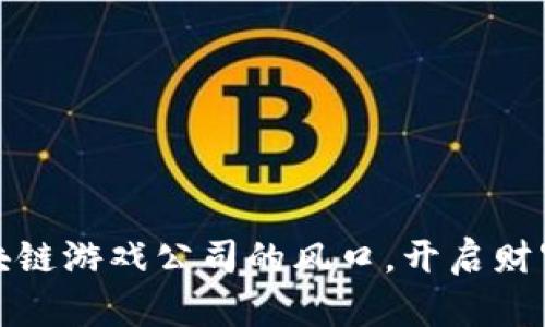 抓住区块链游戏公司的风口，开启财富新篇章