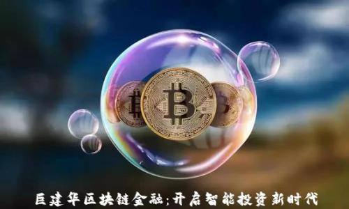 
巨建华区块链金融：开启智能投资新时代