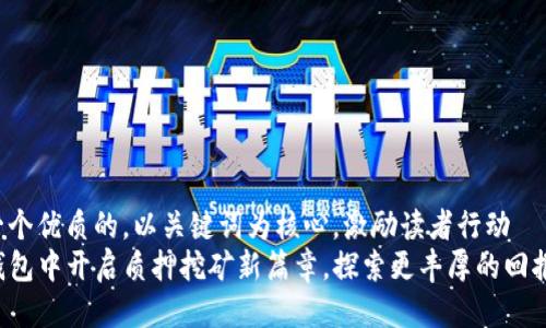 思考一个优质的，以关键词为核心，激励读者行动 
在TP钱包中开启质押挖矿新篇章，探索更丰厚的回报之路！