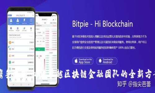携手共创：构建卓越区块链金融团队的全新方案