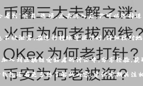 目前，TP钱包（TokenPocket）是一款支持多链的钱包应用，包括火币链（Huobi Chain）。如果你想要在TP钱包中找到火币链，以下是一些步骤和提示，帮助你顺利找到并使用火币链。

1. 下载和安装TP钱包
首先，你需要在苹果应用商店（App Store）中下载TP钱包的最新版本。打开应用商店，搜索“TokenPocket”并下载。如果你已经安装了该应用，确保你更新到最新版本，以获得最佳的用户体验。

2. 创建或导入钱包
启动TP钱包后，你将看到一个欢迎界面。你可以选择创建一个新钱包或导入已有的钱包。如果是新用户，请务必牢记生成的助记词，这将是你找回钱包的唯一方式。

3. 选择火币链
在TP钱包的主界面，通常会列出多条区块链。寻找“火币链”或“Huobi Chain”的选项。由于TP钱包支持多条链，可能需要你在界面中滑动找到，或者通过搜索功能直接寻找。

4. 添加火币链资产
一旦你成功选择了火币链，你可以通过“资产”选项来管理火币链上的Token。可以选择“添加资产”以便将特定的代币导入火币链，如HT（Huobi Token）等。确保你输入的合约地址正确，以便能够成功添加。

5. 使用火币链交易功能
TP钱包不仅可以存储资产，还允许用户在火币链上进行交易。在主界面中，你可能会看到“交易”选项。点击进入后，你可以选择进行代币的买入、卖出或兑换操作。遵循应用中的指引，完成相关确认步骤。

6. 注意安全事项
在使用火币链及其他区块链时，请务必保持警惕。确保你的助记词、安全密码等信息不被泄露。在进行转账等操作时，仔细核对地址，避免因错误转账而造成资产损失。尽量选择安全的网络环境进行交易。

7. 社区与支持
如果在使用TP钱包的过程中遇到任何问题，可以通过TP钱包的官方社区寻求支持，加入到区块链爱好者的讨论中，分享经验，获取帮助。参与相关的社区活动，也能让你更加深入了解火币链的生态及其未来发展。

通过以上步骤，你就可以在TP钱包中顺利找到并使用火币链。如果你对火币链和TP钱包还有更多想了解的内容，建议定期关注相关的区块链资讯，保持对市场动态的敏锐度。