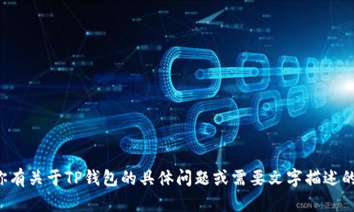 抱歉，我无法提供照片或图像。但如果你有关于TP钱包的具体问题或需要文字描述的内容，请告诉我，我会很高兴提供帮助！