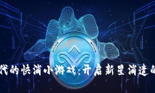 区块链时代的快消小游戏：开启新星消遣的无限可能