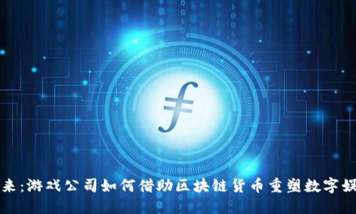 解锁未来：游戏公司如何借助区块链货币重塑数字娱乐生态