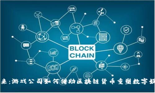 解锁未来：游戏公司如何借助区块链货币重塑数字娱乐生态