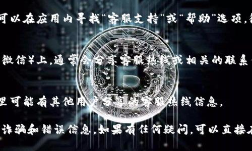 要找到TP钱包的客服热线，你可以按照以下步骤进行：

1. **官方网站**：
   前往TP钱包的官方网站。在网站上，通常会有“联系我们”或“客服支持”这样的选项，里面会提供客服热线的相关信息。

2. **应用内支持**：
   如果你已经下载了TP钱包的手机应用，可以在应用内寻找“客服支持”或“帮助”选项。很多时候，应用内会直接提供客服联系方式。

3. **社交媒体**：
   在TP钱包的官方社交媒体账号（如微博、微信）上，通常会分享客服热线或相关的联系信息。

4. **用户社区**：
   加入TP钱包相关的用户社区或论坛，这里可能有其他用户分享的客服热线信息。

请确保通过官方渠道获取客服热线，以避免诈骗和错误信息。如果有任何疑问，可以直接在应用内咨询或留言。