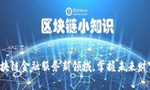 探索区块链金融服务新领域，掌握未来财富之钥！