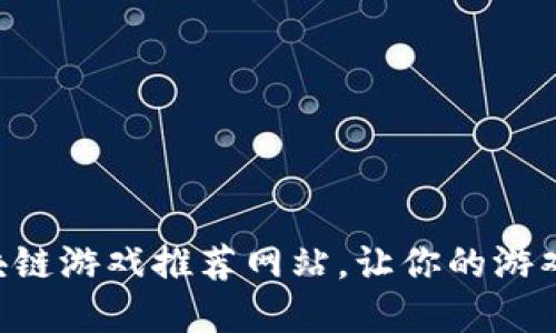 不可错过的区块链游戏推荐网站，让你的游戏投资收益翻倍！