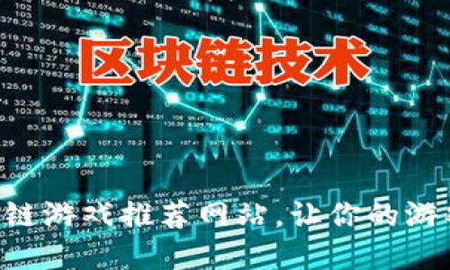 不可错过的区块链游戏推荐网站，让你的游戏投资收益翻倍！