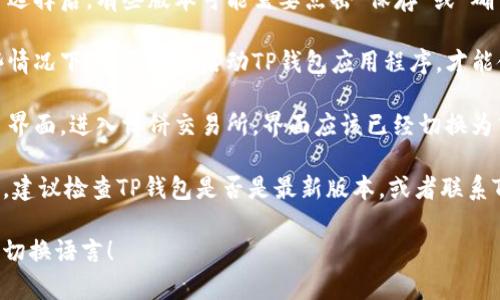 要将TP钱包中的博饼交易所界面切换为中文，可以按照以下步骤操作：

1. **打开TP钱包**: 首先，确保你的TP钱包已经下载并安装在你的设备上（手机或平板）。

2. **登录账户**: 启动TP钱包，并用你的账户信息进行登录。

3. **进入设置**:
   - 找到并点击钱包界面右上角或左上角的设置图标（通常是一个齿轮形状的图标）。
   - 在设置菜单中，寻找“语言”选项。

4. **选择语言**:
   - 在语言设置中，会有多种语言的选项。找到“中文”并点击它。确保选择的是简体中文。

5. **保存设置**: 完成语言选择后，有些版本可能需要点击“保存”或“确认”按钮，以确保修改生效。

6. **重新启动应用**: 一些情况下，需要重新启动TP钱包应用程序，才能使语言设置生效。

7. **检查交易所**: 回到主界面，进入博饼交易所，界面应该已经切换为中文。

如果以上步骤没有改变语言，建议检查TP钱包是否是最新版本，或者联系TP钱包的客服获取更多帮助。

希望这些信息能帮助你顺利切换语言！