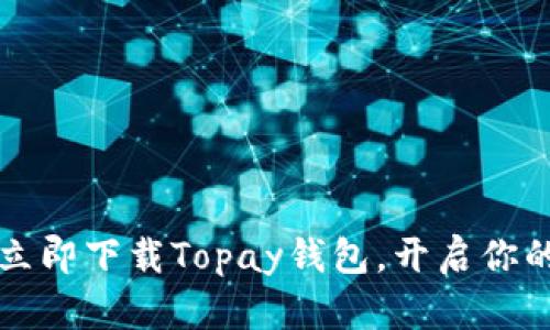 掌握数字财富：立即下载Topay钱包，开启你的智能理财之旅！