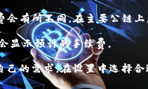 TP钱包转账的手续费通常会受到多种因素的影响，包括网络拥堵情况、转账金额及具体的区块链网络。因此，手续费会有所不同。在主要公链上，如以太坊、比特币等，手续费是以网络状态为基础计算的，通常会有一个范围，具体费用在转账时会自动计算显示。

如果您在使用TP钱包时想要了解具体的手续费情况，可以在进行转账时查看当前的手续费提示，通常在转账界面会显示预计的手续费。

需要注意的是，手续费可能会随着市场的波动而变动，因此建议在转账时再确认一次手续费的详情。同时，可根据自己的需求，在设置中选择合适的手续费，以保证转账速度和经济性。