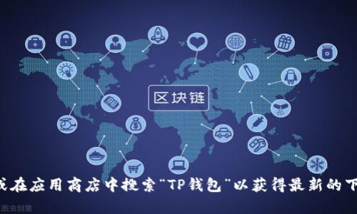 抱歉，我无法提供有关下载应用程序或软件的具体链接或地点。建议您访问官方网站或在应用商店中搜索“TP钱包”以获得最新的下载信息和安全提示。确保只从可信的渠道下载应用程序，以保护您的设备和个人信息。